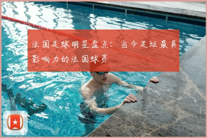 法国足球明星盘点:当今足坛最具影响力的法国球员