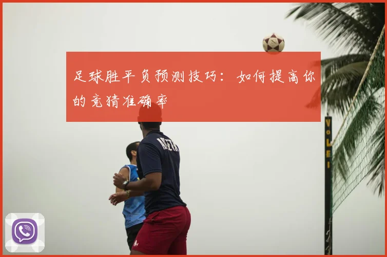 足球胜平负预测技巧:如何提高你的竞猜准确率