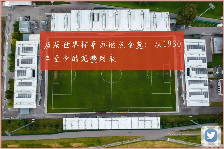 历届世界杯举办地点全览：从1930年至今的完整列表