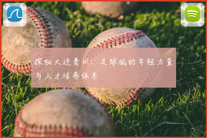 探秘大连青训：足球城的年轻力量与人才培养体系