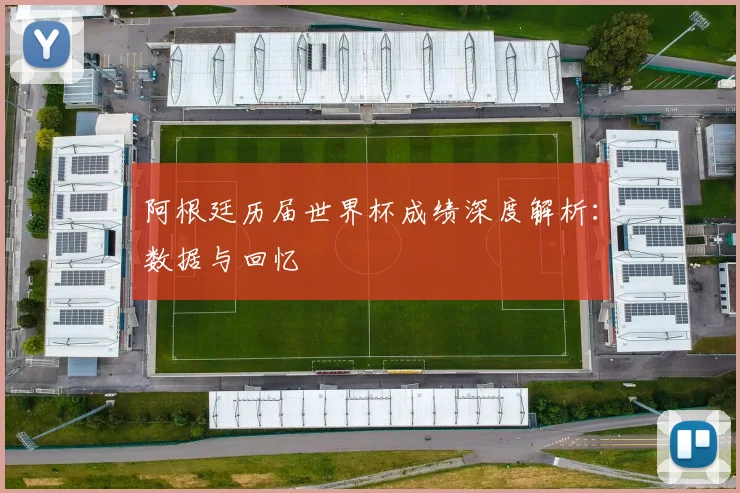 阿根廷历届世界杯成绩深度解析：数据与回忆