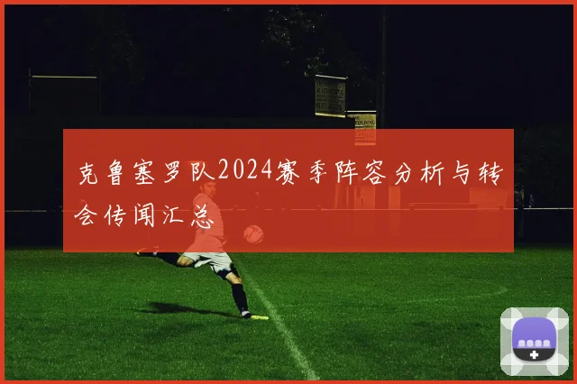 克鲁塞罗队2024赛季阵容分析与转会传闻汇总
