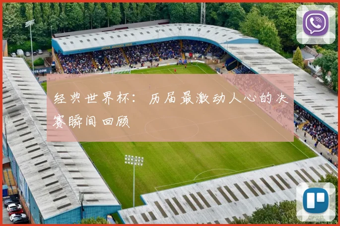 经典世界杯:历届最激动人心的决赛瞬间回顾