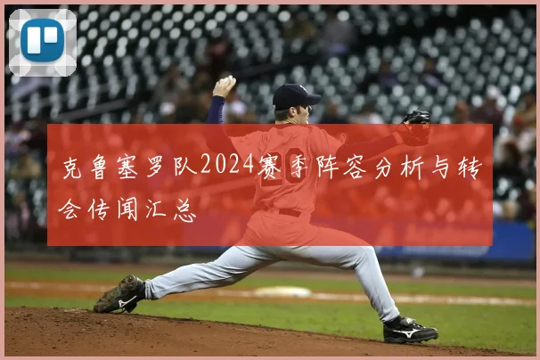 克鲁塞罗队2024赛季阵容分析与转会传闻汇总