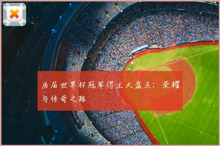 历届世界杯冠军得主大盘点：荣耀与传奇之路