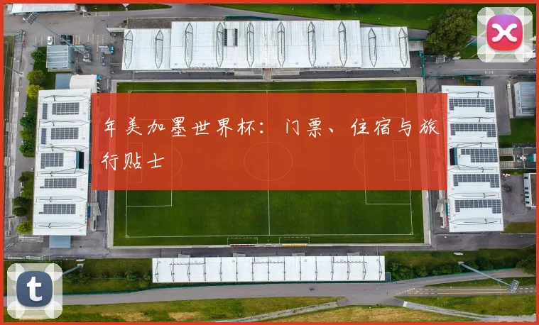年美加墨世界杯：门票、住宿与旅行贴士