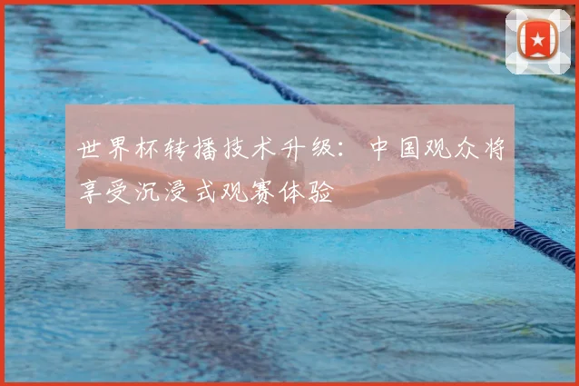 世界杯转播技术升级：中国观众将享受沉浸式观赛体验