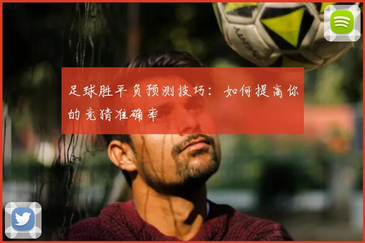 足球胜平负预测技巧：如何提高你的竞猜准确率