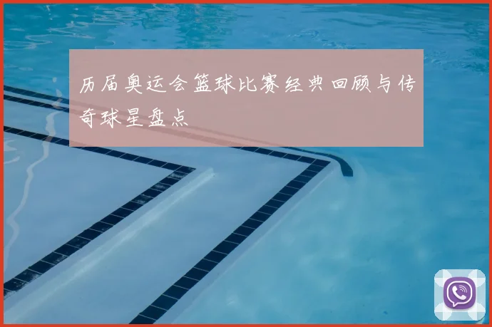 历届奥运会篮球比赛经典回顾与传奇球星盘点