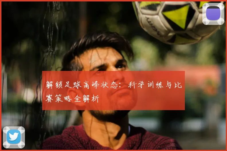 解锁足球高峰状态:科学训练与比赛策略全解析